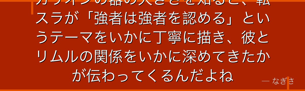 カリオンの器の大きさを知ると、転スラが「強者は強者を認める」というテーマをいかに丁寧に描き、彼とリムルの関係をいかに深めてきたかが伝わってくるんだよね