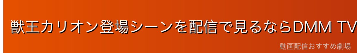 獣王カリオン登場シーンを配信で見るならDMM TVが最速