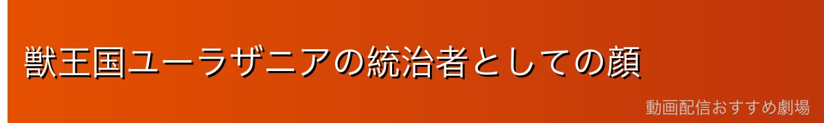 獣王国ユーラザニアの統治者としての顔