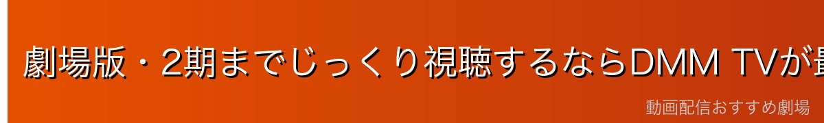 劇場版・2期までじっくり視聴するならDMM TVが最適