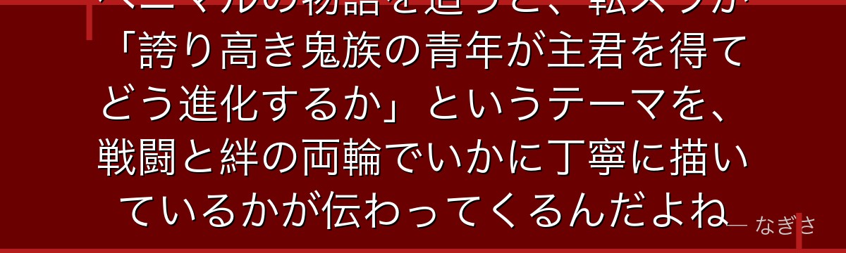 ベニマルの物語を追うと、転スラが「誇り高き鬼族の青年が主君を得てどう進化するか」というテーマを、戦闘と絆の両輪でいかに丁寧に描いているかが伝わってくるんだよね