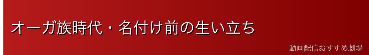 オーガ族時代・名付け前の生い立ち