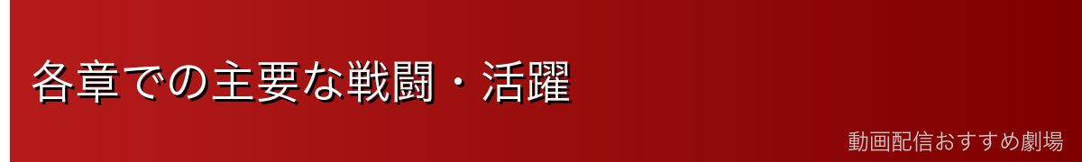 各章での主要な戦闘・活躍
