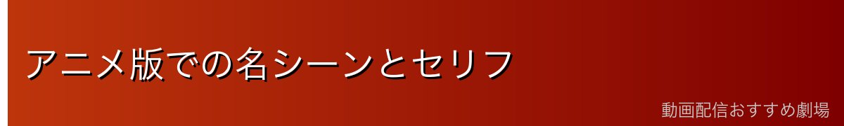 アニメ版での名シーンとセリフ