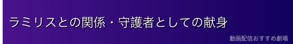 ラミリスとの関係・守護者としての献身