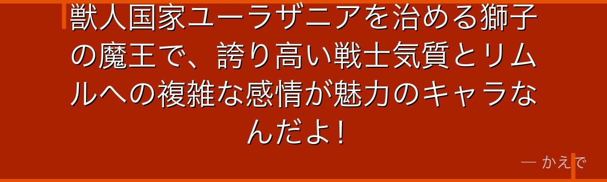 獣人国家ユーラザニアを治める獅子の魔王で、誇り高い戦士気質とリムルへの複雑な感情が魅力のキャラなんだよ！