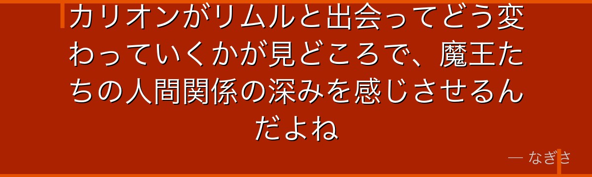 カリオンがリムルと出会ってどう変わっていくかが見どころで、魔王たちの人間関係の深みを感じさせるんだよね