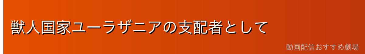 獣人国家ユーラザニアの支配者として