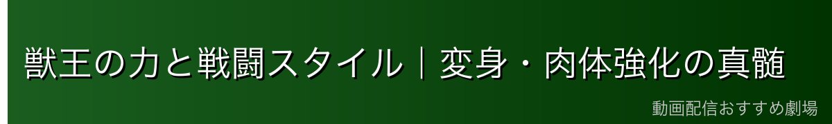 獣王の力と戦闘スタイル｜変身・肉体強化の真髄