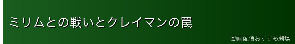 ミリムとの戦いとクレイマンの罠