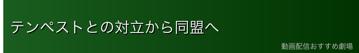 テンペストとの対立から同盟へ