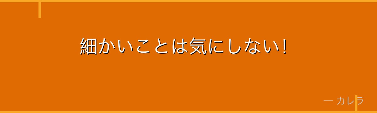 細かいことは気にしない！