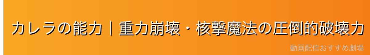 カレラの能力｜重力崩壊・核撃魔法の圧倒的破壊力