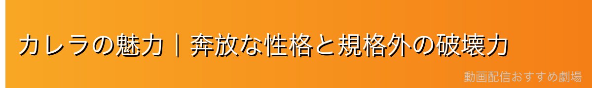 カレラの魅力｜奔放な性格と規格外の破壊力