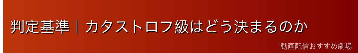 判定基準｜カタストロフ級はどう決まるのか