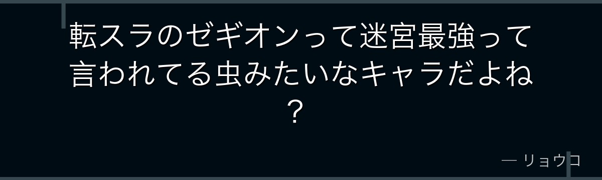 転スラのゼギオンって迷宮最強って言われてる虫みたいなキャラだよね？