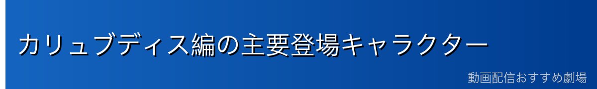 カリュブディス編の主要登場キャラクター