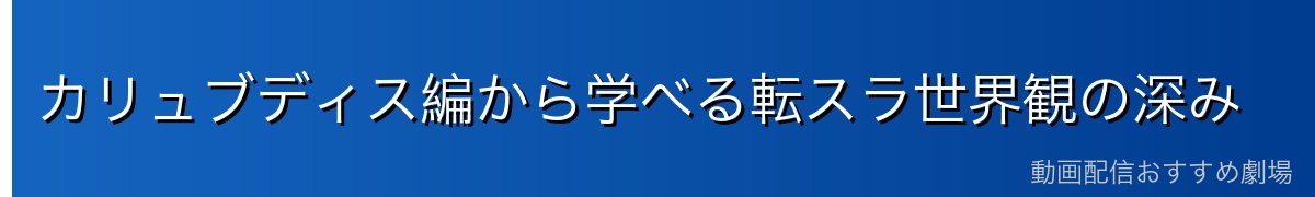 カリュブディス編から学べる転スラ世界観の深み
