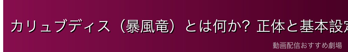 カリュブディス（暴風竜）とは何か？正体と基本設定
