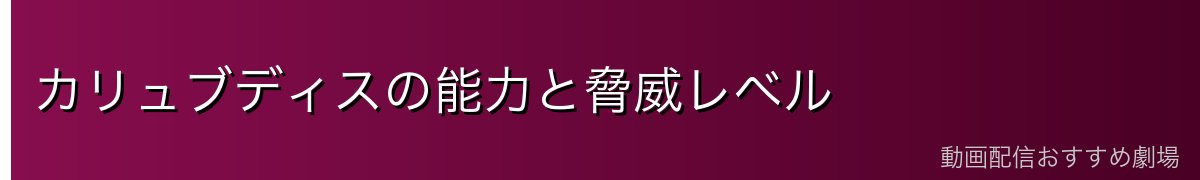 カリュブディスの能力と脅威レベル