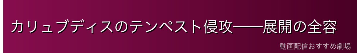 カリュブディスのテンペスト侵攻——展開の全容