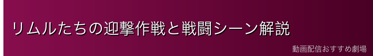 リムルたちの迎撃作戦と戦闘シーン解説