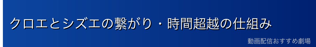 クロエとシズエの繋がり・時間超越の仕組み