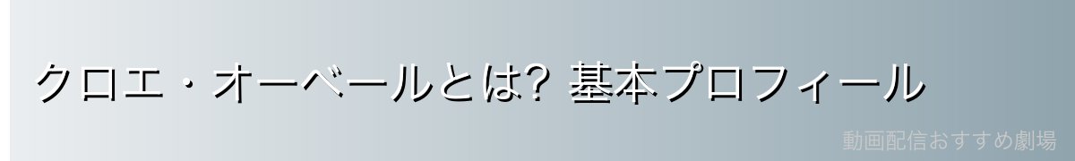 クロエ・オーベールとは？基本プロフィール