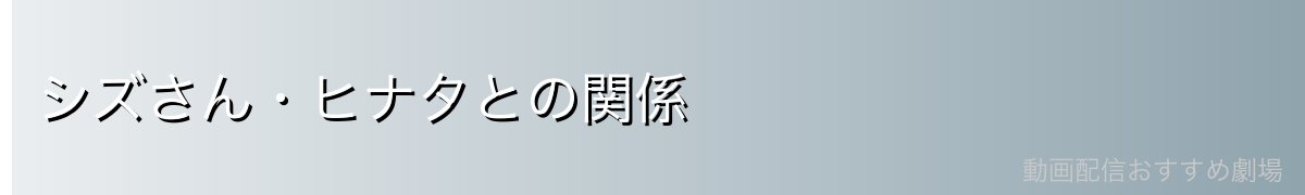 シズさん・ヒナタとの関係