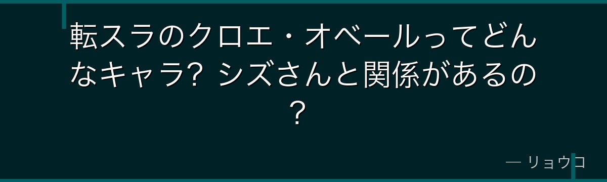 転スラのクロエ・オベールってどんなキャラ？シズさんと関係があるの？