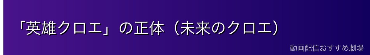 「英雄クロエ」の正体（未来のクロエ）