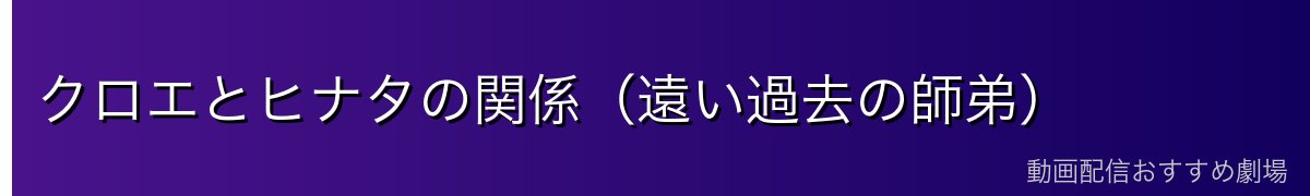 クロエとヒナタの関係（遠い過去の師弟）