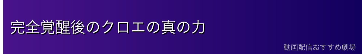 完全覚醒後のクロエの真の力