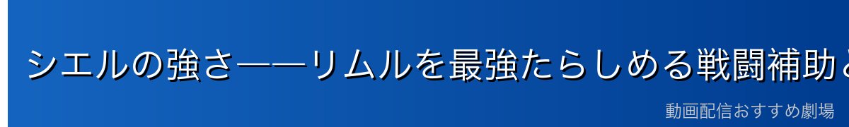 シエルの強さ――リムルを最強たらしめる戦闘補助と作戦立案