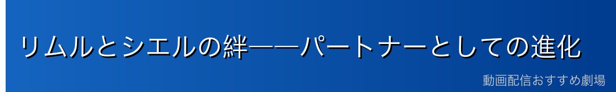 リムルとシエルの絆――パートナーとしての進化