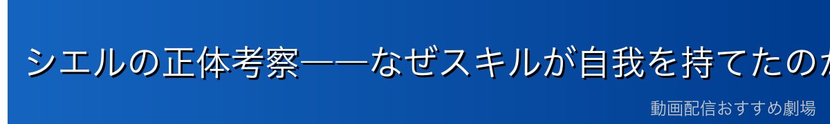 シエルの正体考察――なぜスキルが自我を持てたのか