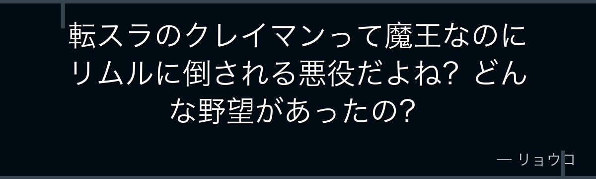 転スラのクレイマンって魔王なのにリムルに倒される悪役だよね？どんな野望があったの？