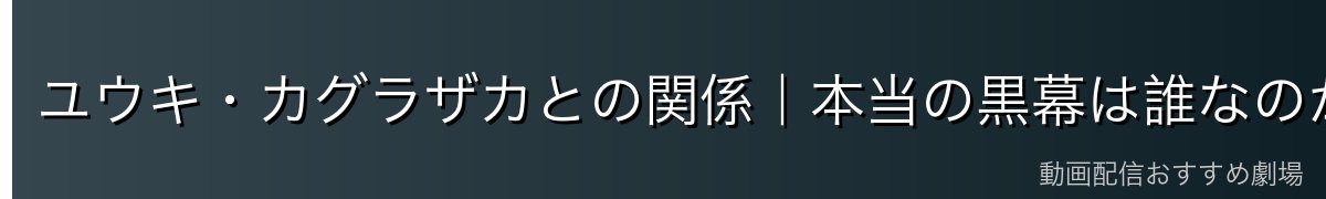 ユウキ・カグラザカとの関係｜本当の黒幕は誰なのか