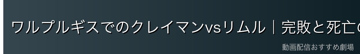 ワルプルギスでのクレイマンvsリムル｜完敗と死亡の真相