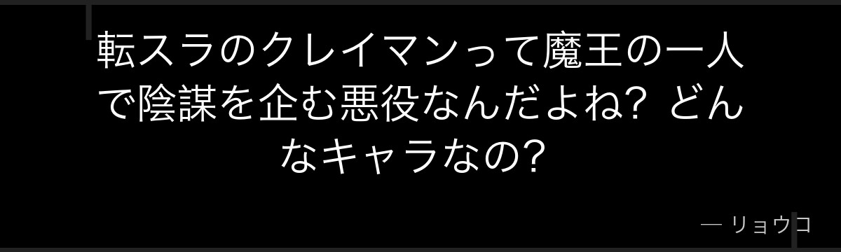 転スラのクレイマンって魔王の一人で陰謀を企む悪役なんだよね？どんなキャラなの？