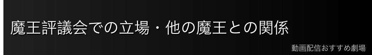 魔王評議会での立場・他の魔王との関係