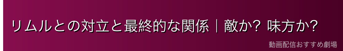 リムルとの対立と最終的な関係｜敵か？味方か？