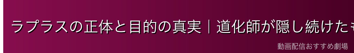 ラプラスの正体と目的の真実｜道化師が隠し続けたもの