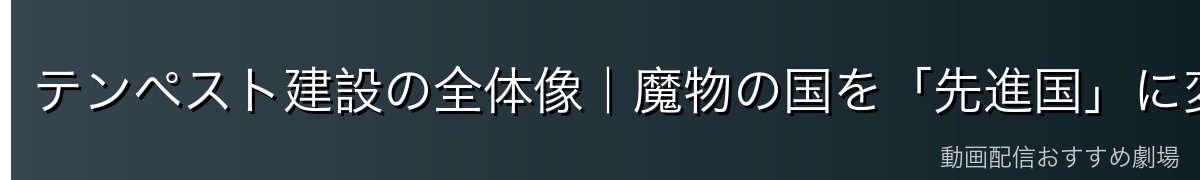 テンペスト建設の全体像｜魔物の国を「先進国」に変えた都市計画