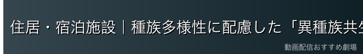 住居・宿泊施設｜種族多様性に配慮した「異種族共生住宅」