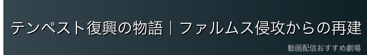 テンペスト復興の物語｜ファルムス侵攻からの再建