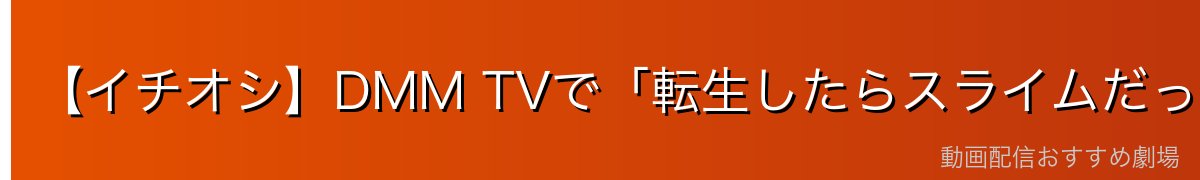 【イチオシ】DMM TVで「転生したらスライムだった件」を見るなら無料登録特典が超お得！