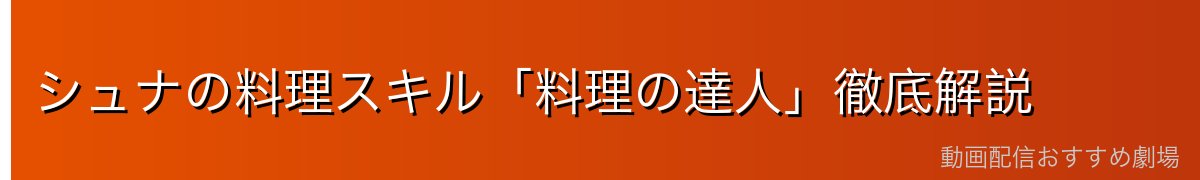 シュナの料理スキル「料理の達人」徹底解説