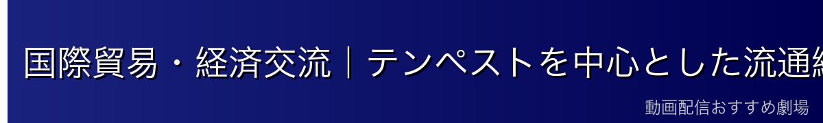 国際貿易・経済交流｜テンペストを中心とした流通網