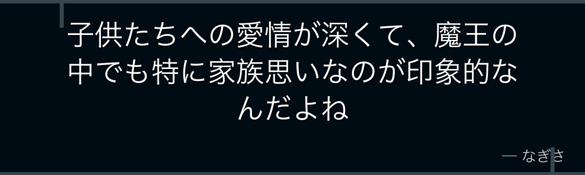子供たちへの愛情が深くて、魔王の中でも特に家族思いなのが印象的なんだよね